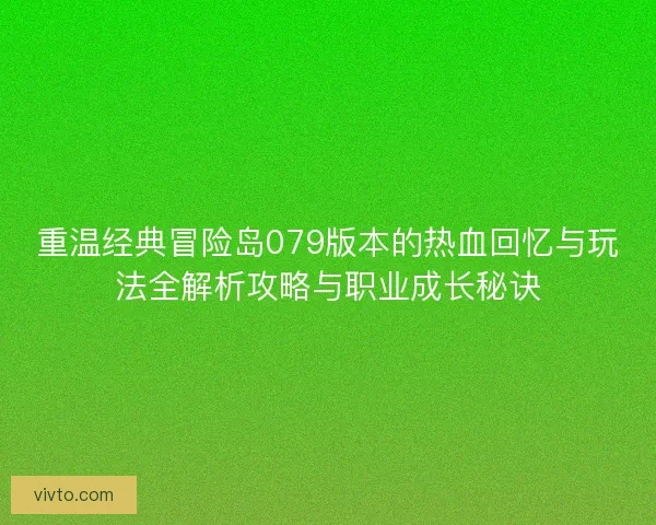重温经典冒险岛079版本的热血回忆与玩法全解析攻略与职业成长秘诀